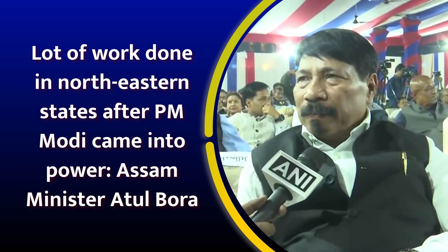 Lot of work done in north-eastern states after PM Narendra Modi came into power Assam Minister Atul Bora
